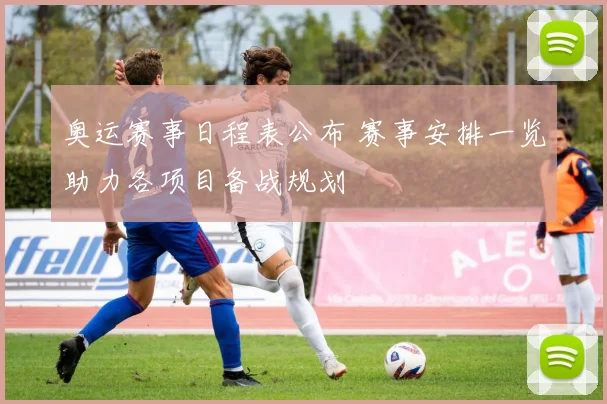 奥运赛事日程表公布 赛事安排一览助力各项目备战规划