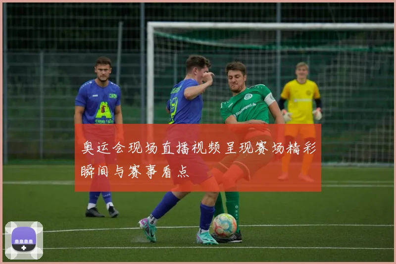奥运会现场直播视频呈现赛场精彩瞬间与赛事看点