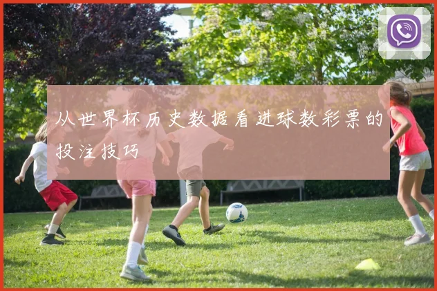 从世界杯历史数据看进球数彩票的投注技巧