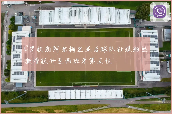 C罗收购阿尔梅里亚后球队社媒粉丝激增跃升至西班牙第五位