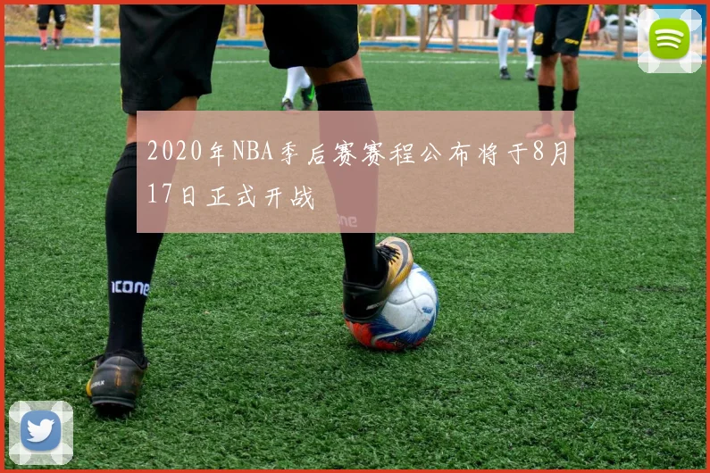 2020年NBA季后赛赛程公布将于8月17日正式开战